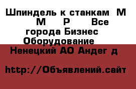 Шпиндель к станкам 6М12, 6М82, 6Р11. - Все города Бизнес » Оборудование   . Ненецкий АО,Андег д.